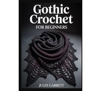 GOTHIC CROCHET FOR BEGINNERS: Master the Art of Dark Crafting with Easy Patterns for Gothic Home Decor, Victorian Accents, and Macabre Amigurumi Using Simple Step-by-Step Techniques and Tutorials