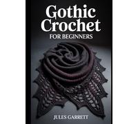 GOTHIC CROCHET FOR BEGINNERS: Master the Art of Dark Crafting with Easy Patterns for Gothic Home Decor, Victorian Accents, and Macabre Amigurumi Using Simple Step-by-Step Techniques and Tutorials