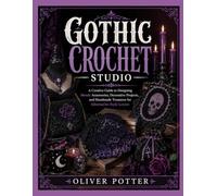 GOTHIC CROCHET STUDIO: A Creative Guide to Designing Moody Accessories, Decorative Projects, and Handmade Treasures for Alternative Style Lovers