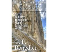 Gothic Dreams in Marble: The Saga of The Duomo di Milano: Sacred Compass: The Light Of Modern Catholicism Vol.46