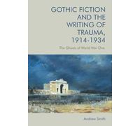 Gothic Fiction and the Writing of Trauma, 1914 1934: The Ghosts of World War One