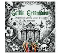 Gothic Greenhouse: A Nightmarish Coloring Escape of Macabre Botanicals: 70 Pages of Beautifully Grim Blooms and Their Botanical Names