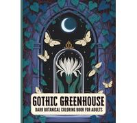 Gothic Greenhouse Dark Botanical Coloring Book for Adults: Moonlit Florals, Crystals & Conservatory Scenes, A Dark Botanical and Cottagecore Coloring Book for Stress Relief and Relaxation