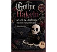 Gothic Häkeln für absolute Anfänger: Lerne Häkeln von Grund auf - mit leicht verständlichen Lektionen, unverzichtbaren Techniken und 15 aufeinander ... und handgefertigte Accessoires.