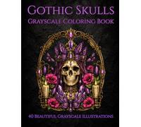 Gothic Skulls: Grayscale Coloring Book: 40 Beautiful Grayscale Skull Illustrations Featuring Dark Fantasy, Gothic Elegance, Mystical Relics, Crowns, Flowers & More
