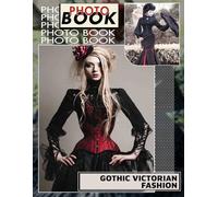 Gothic Victorian Fashion Photo Book: Explore 40 Captivating Images Of Dark Elegance And Victorian Style For Fashion Enthusiasts
