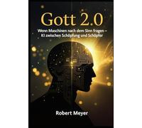 Gott 2.0: Wenn Maschinen nach dem Sinn fragen - KI zwischen Schöpfung und Schöpfer (Mensch & Maschine)