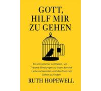Gott, hilf mir zu gehen: Ein christlicher Leitfaden, um Trauma-Bindungen zu lösen, toxische Liebe zu beenden und den Mut zum Gehen zu finden