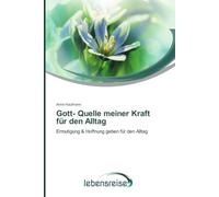 Gott- Quelle meiner Kraft für den Alltag: Ermutigung & Hoffnung geben für den Alltag
