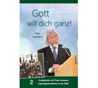 Gott will dich ganz!: Band 2 Predigtreihe mit Theo Lehmann Jugendgottesdienste in der DDR