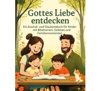 Gottes Liebe entdecken: Ein christliches Ausmal- und Mitmachbuch für Kinder - mit Bibelversen, Gebeten und liebevollen Familienmomenten