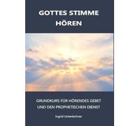 Gottes Stimme Hören - Grundkurs für hörendes Gebet und den prophetischen Dienst
