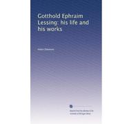 Gotthold Ephraim Lessing: his life and his works