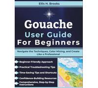 Gouache User Guide For Beginners: Navigate the Techniques, Color Mixing, and Create Like a Professional