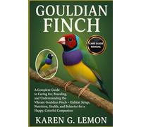 GOULDIAN FINCH: A Complete Guide to Caring for, Breeding, and Understanding the Vibrant Gouldian Finch - Habitat Setup, Nutrition, Health, and Behavior for a Happy, Colorful Companion