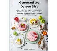 Gourmandises Dessert Diet: Oltre 50 dolci leggeri e deliziosi per perdere peso, ridurre le voglie, aumentare energia e gustare i dessert senza sensi di colpa