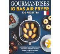 Gourmandises IG Bas Air Fryer: 120 recettes sucrées simples et gourmandes pour des desserts maison légers et croustillants.