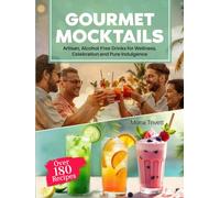 GOURMET MOCKTAILS: Over 180 Recipes Artisan, Alcohol-Free Drinks for Wellness, Celebration and Pure Indulgence