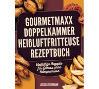 GOURMETMAXX DOPPELKAMMER HEIßLUFTFRITTEUSE REZEPTBUCH: Vielfältige Rezepte für Genuss ohne Kompromisse