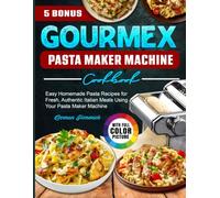 GOURMEX Pasta Maker Machine Cookbook: Easy Homemade Pasta Recipes for Fresh, Authentic Italian Meals Using Your Pasta Maker Machine