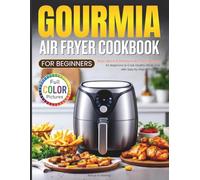 Gourmia Air Fryer Cookbook for Beginners: Easy, Quick & Delicious Air Fryer Recipes for Beginners to Cook Healthy Meals Fast with Step-by-Step Instructions (Full Color Pictures)