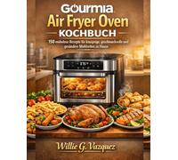 Gourmia Air Fryer Oven Kochbuch: 150 mühelose Rezepte für knusprige, geschmackvolle und gesündere Mahlzeiten zu Hause