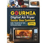 Gourmia Digital Air Fryer Toaster Oven Cookbook: Light, Crispy Recipes for Quick Dinners, Healthy Snacks, and Low-Oil Everyday Cooking