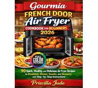 Gourmia French Door Air Fryer Cookbook for Beginners 2026: 90 Quick, Healthy, and Delicious Air Fryer Recipes for Breakfast, Dinner, Snacks, and Desserts with Step-by-Step Instructions