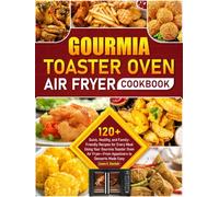Gourmia Toaster Oven Air Fryer Cookbook: 120+ Quick, Healthy, and Family-Friendly Recipes for Every Meal Using Your Gourmia Toaster Oven Air Fryer-From Appetizers to Desserts Made Easy