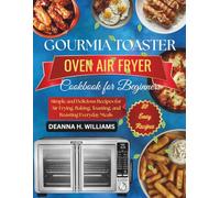 Gourmia Toaster Oven Air Fryer Cookbook for Beginners: Simple and Delicious Recipes for Air Frying, Baking, Toasting, and Roasting Everyday Meals