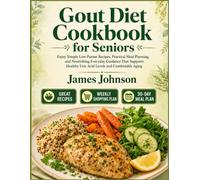 Gout Diet Cookbook for Seniors: Enjoy Simple Low-Purine Recipes, Practical Meal Planning, and Nourishing Everyday Guidance That Supports Healthy Uric Acid Levels and Comfortable Aging