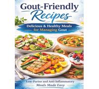 Gout-Friendly Recipes Cookbook: A Complete Low-Purine, Anti-Inflammatory Cookbook to Help Reduce Uric Acid, Prevent Flare-Ups, and Support Joint Health with a 7-Day Emergency Flare-Up Plan
