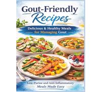 Gout-Friendly Recipes Cookbook: A Complete Low-Purine, Anti-Inflammatory Cookbook to Help Reduce Uric Acid, Prevent Flare-Ups, and Support Joint Health with a 7-Day Emergency Flare-Up Plan