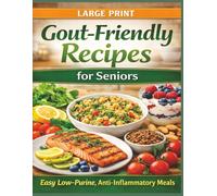 Gout Friendly Recipes for Seniors (Large Print Edition): 140 Easy Low-Purine, Anti-Inflammatory Meals and Snacks to Help Reduce Uric Acid and Support ... with a 7-Day Emergency Gout Flare Up Plan