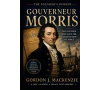 Gouverneur Morris: The Founder Who Gave the Constitution Its Voice (The Founder’s Burden)