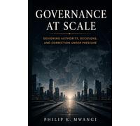 Governance at Scale: Designing Authority, Decisions, and Correction Under Pressure (The Foundations of Order)