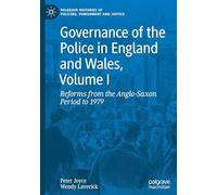 Governance of the Police in England and Wales, Volume I: Reforms from the Anglo-Saxon Period to 1979: 1 (Palgrave Histories of Policing, Punishment and Justice)
