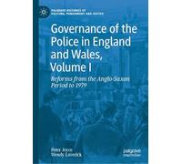 Governance of the Police in England and Wales, Volume I: Reforms from the Anglo-Saxon Period to 1979: 1 (Palgrave Histories of Policing, Punishment and Justice)