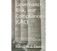 Governance, Risk, and Compliance (GRC): The Strategic Foundation for Organizational Success Against Cyber Threats