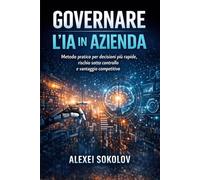 GOVERNARE L’IA IN AZIENDA: Metodo pratico per decisioni più rapide, rischio sotto controllo e vantaggio competitivo (AI PROMPT MASTERY SERIES)