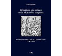 Governare una diocesi nella Monarchia spagnola. Gli arcivescovi di Lima, la Corona e Roma (1541-1606) (I libri di Viella)
