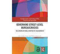 Governing Street-Level Bureaucracies: The Organizational Shaping of Caseworkers (Routledge Studies in the Sociology of Work, Professions and Organisations)