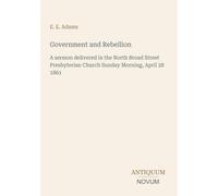 Government and Rebellion: A sermon delivered in the North Broad Street Presbyterian Church Sunday Morning, April 28 1861