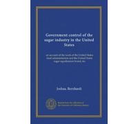 Government control of the sugar industry in the United States: an account of the work of the United States food administration and the United States sugar equalization board, inc
