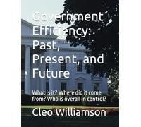 Government Efficiency: Past, Present, and Future: What is it? Where did it come from? Who is overall in control?