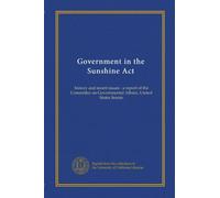 Government in the Sunshine Act: history and recent issues : a report of the Committee on Governmental Affairs, United States Senate