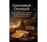 GOVERNMENT OVERREACH: How Every Branch of American Government Exceeded Its Constitutional Authority and What Citizens Can Do About It (The Accountability Series)