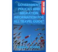 GOVERNMENT POLICIES AND MIGRATION INFORMATION FOR ALL TRAVEL GUIDE” 2026 EDITION: “Travel Smart, Travel Legal - Discover Hidden Visa Loopholes, Entry Rules, and Border Laws for Everyday Traveler