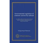 Governmental regulation of common carriers by railroad: An address delivered before the Graduate school of business administration of Harvard university