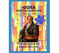 Goya peinture complète: 446 peintures en couleur essentielles, artistiquement commentées et à leur emplacement actuel
